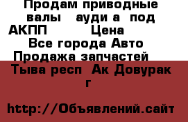 Продам приводные валы , ауди а4 под АКПП 5HP19 › Цена ­ 3 000 - Все города Авто » Продажа запчастей   . Тыва респ.,Ак-Довурак г.